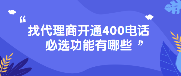 找代理商开通400电话必选功能有哪些